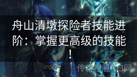 舟山清墩探险者技能进阶：掌握更高级的技能！