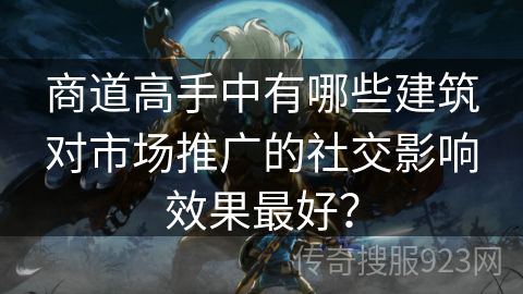 商道高手中有哪些建筑对市场推广的社交影响效果最好？