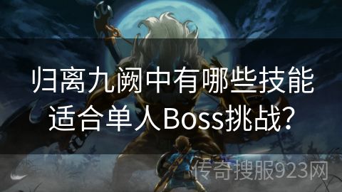 归离九阙中有哪些技能适合单人Boss挑战？