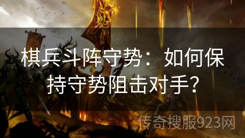 棋兵斗阵守势：如何保持守势阻击对手？