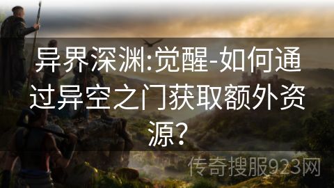 异界深渊:觉醒-如何通过异空之门获取额外资源？