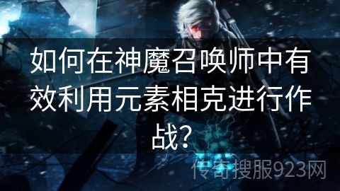 如何在神魔召唤师中有效利用元素相克进行作战？