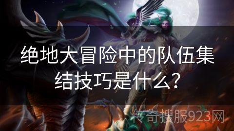 绝地大冒险中的队伍集结技巧是什么？