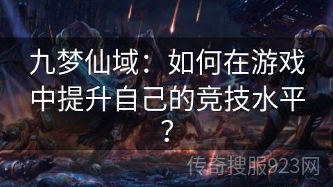 九梦仙域：如何在游戏中提升自己的竞技水平？