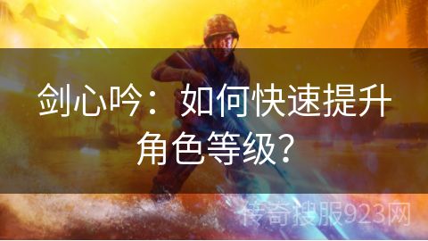 剑心吟：如何快速提升角色等级？