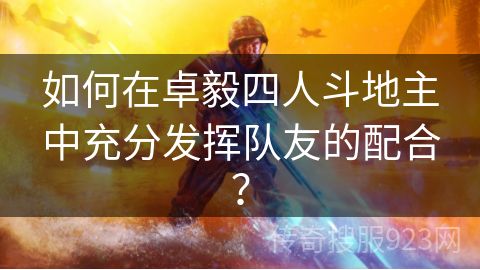 如何在卓毅四人斗地主中充分发挥队友的配合？