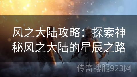 风之大陆攻略：探索神秘风之大陆的星辰之路