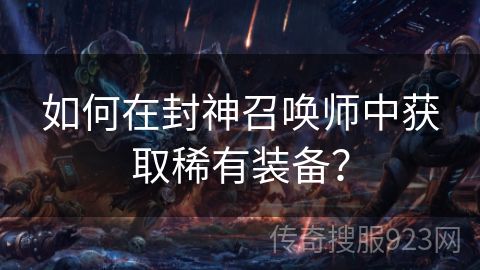 如何在封神召唤师中获取稀有装备？