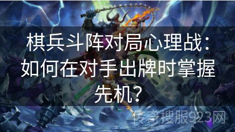 棋兵斗阵对局心理战：如何在对手出牌时掌握先机？