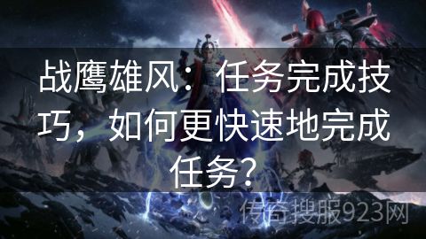 战鹰雄风：任务完成技巧，如何更快速地完成任务？