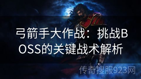 弓箭手大作战：挑战BOSS的关键战术解析