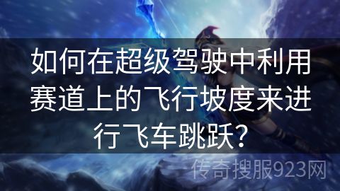 如何在超级驾驶中利用赛道上的飞行坡度来进行飞车跳跃？