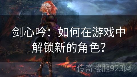 剑心吟：如何在游戏中解锁新的角色？