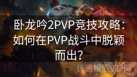 卧龙吟2PVP竞技攻略：如何在PVP战斗中脱颖而出？