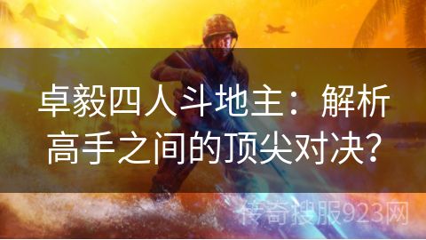 卓毅四人斗地主：解析高手之间的顶尖对决？