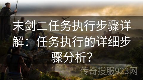 末剑二任务执行步骤详解：任务执行的详细步骤分析？