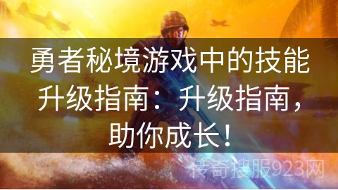 勇者秘境游戏中的技能升级指南：升级指南，助你成长！