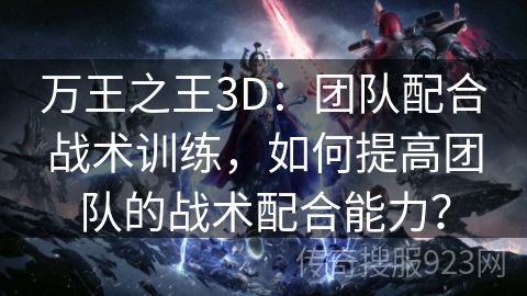 万王之王3D：团队配合战术训练，如何提高团队的战术配合能力？