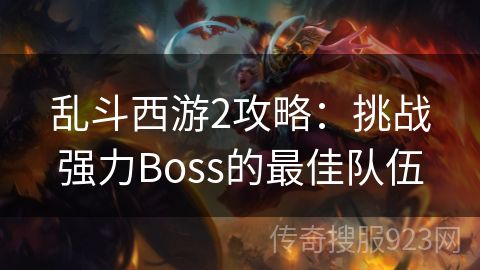 乱斗西游2攻略：挑战强力Boss的最佳队伍