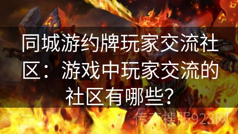 同城游约牌玩家交流社区：游戏中玩家交流的社区有哪些？