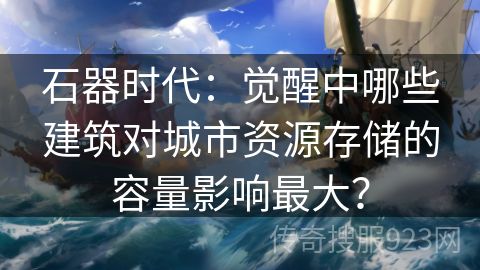 石器时代：觉醒中哪些建筑对城市资源存储的容量影响最大？