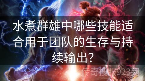 水煮群雄中哪些技能适合用于团队的生存与持续输出？