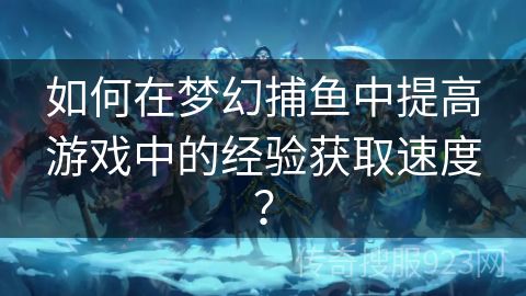 如何在梦幻捕鱼中提高游戏中的经验获取速度？