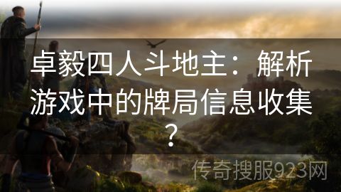 卓毅四人斗地主：解析游戏中的牌局信息收集？