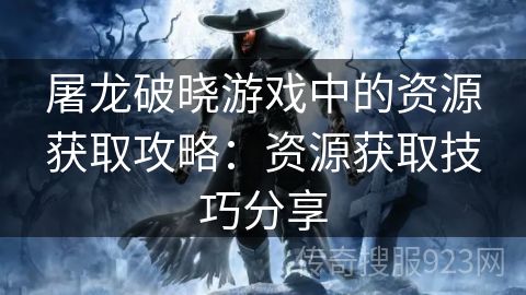 屠龙破晓游戏中的资源获取攻略：资源获取技巧分享