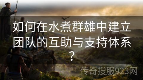 如何在水煮群雄中建立团队的互助与支持体系？