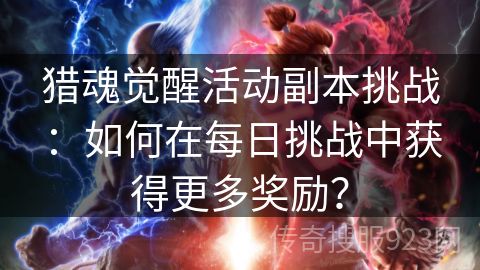 猎魂觉醒活动副本挑战：如何在每日挑战中获得更多奖励？