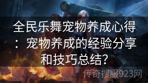 全民乐舞宠物养成心得：宠物养成的经验分享和技巧总结？