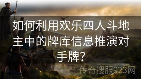 如何利用欢乐四人斗地主中的牌库信息推演对手牌？