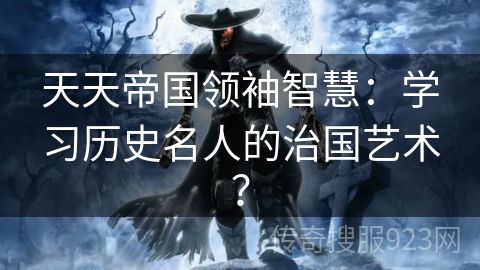 天天帝国领袖智慧：学习历史名人的治国艺术？