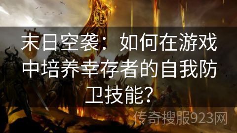 末日空袭：如何在游戏中培养幸存者的自我防卫技能？