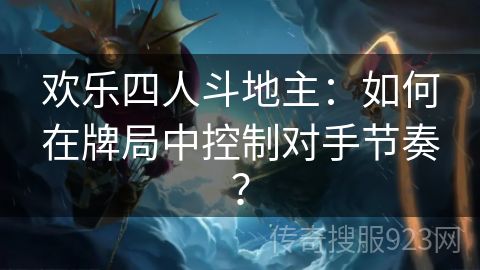 欢乐四人斗地主：如何在牌局中控制对手节奏？