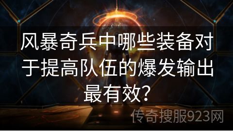 风暴奇兵中哪些装备对于提高队伍的爆发输出最有效？