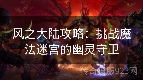 风之大陆攻略：挑战魔法迷宫的幽灵守卫