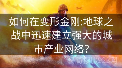 如何在变形金刚:地球之战中迅速建立强大的城市产业网络？