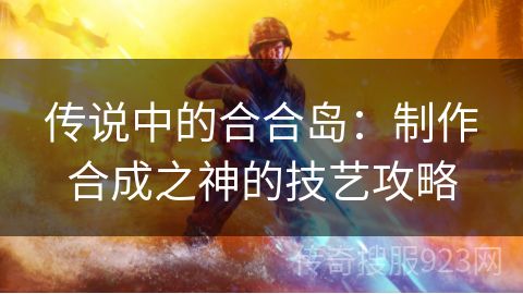 传说中的合合岛：制作合成之神的技艺攻略