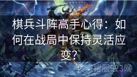 棋兵斗阵高手心得：如何在战局中保持灵活应变？