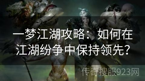 一梦江湖攻略：如何在江湖纷争中保持领先？