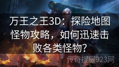 万王之王3D：探险地图怪物攻略，如何迅速击败各类怪物？