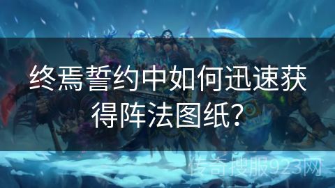 终焉誓约中如何迅速获得阵法图纸？