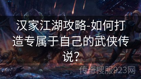 汉家江湖攻略-如何打造专属于自己的武侠传说？