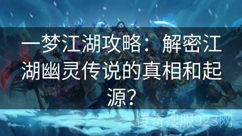 一梦江湖攻略：解密江湖幽灵传说的真相和起源？