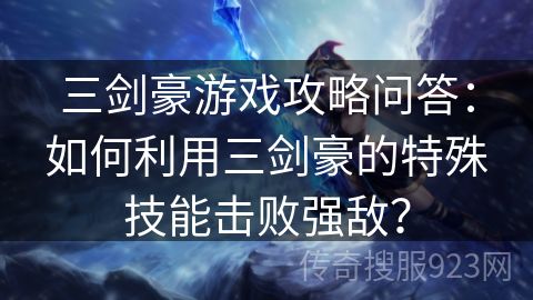 三剑豪游戏攻略问答：如何利用三剑豪的特殊技能击败强敌？