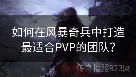 如何在风暴奇兵中打造最适合PVP的团队？