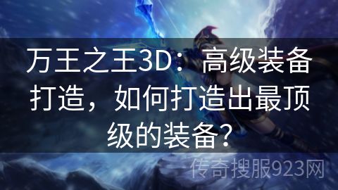 万王之王3D：高级装备打造，如何打造出最顶级的装备？