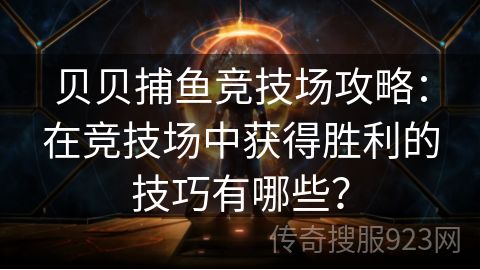 贝贝捕鱼竞技场攻略：在竞技场中获得胜利的技巧有哪些？